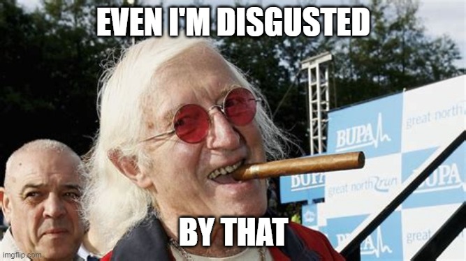 Jimmy Savile even I'm disgusted by that.jpg